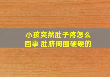 小孩突然肚子疼怎么回事 肚脐周围硬硬的